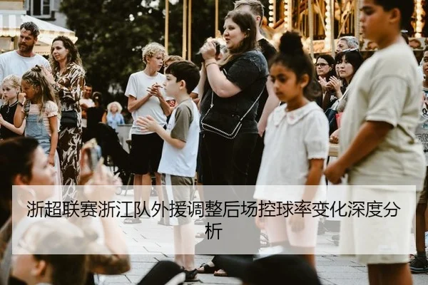 浙超联赛浙江队外援调整后场控球率变化深度分析