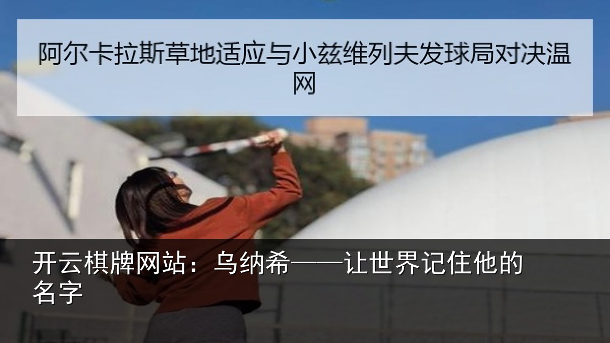 开云棋牌网站：乌纳希——让世界记住他的名字
