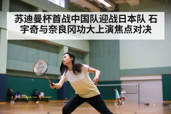 苏迪曼杯首战中国队迎战日本队 石宇奇与奈良冈功大上演焦点对决
