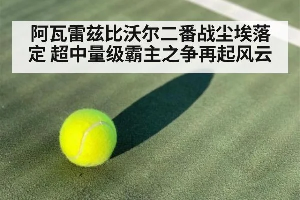阿瓦雷兹比沃尔二番战尘埃落定 超中量级霸主之争再起风云