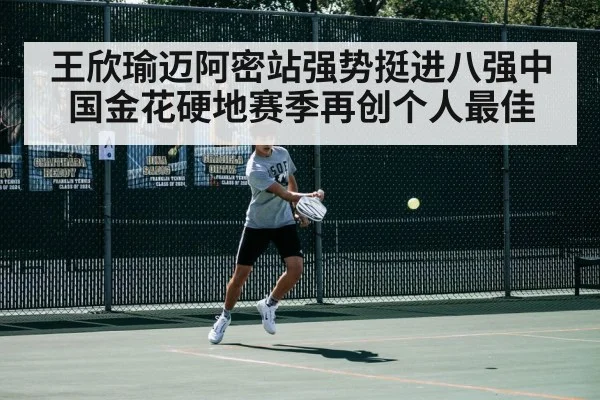 王欣瑜迈阿密站强势挺进八强中国金花硬地赛季再创个人最佳