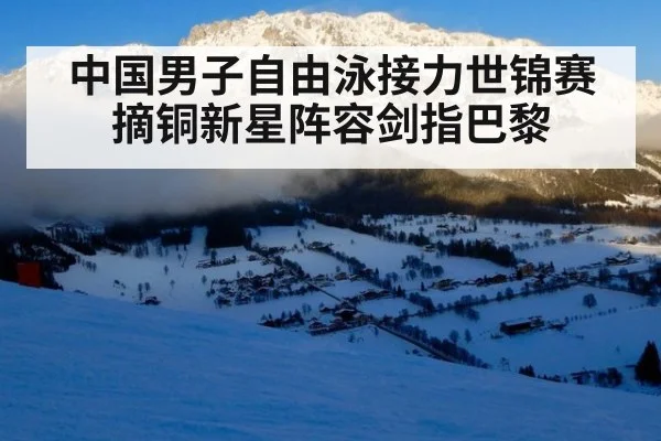 中国男子自由泳接力世锦赛摘铜新星阵容剑指巴黎